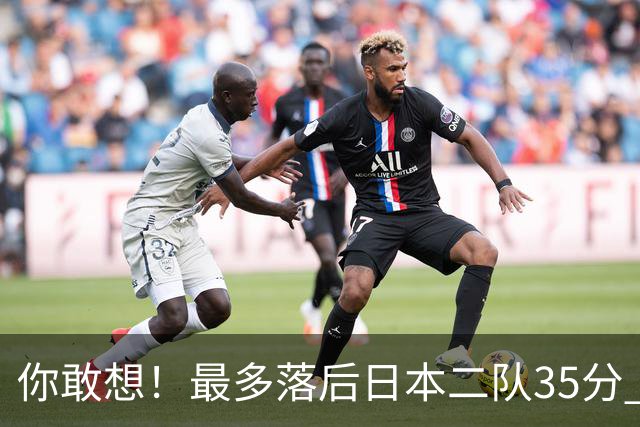 你敢想！最多落后日本二队35分 近10年男篮在干什么