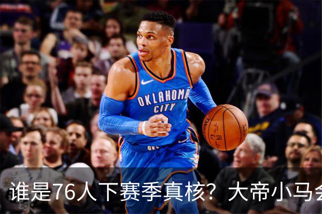 谁是76人下赛季真核？大帝小马会谦让老詹吗？