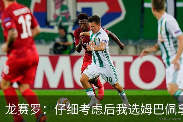 龙赛罗：仔细考虑后我选姆巴佩拿金球，之前选罗德里因我太爱国了